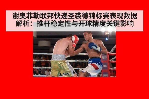 谢奥菲勒联邦快递圣裘德锦标赛表现数据解析：推杆稳定性与开球精度关键影响